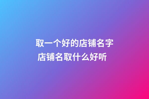 取一个好的店铺名字 店铺名取什么好听